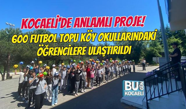 KOCAELİ'DE ANLAMLI PROJE! 600 FUTBOL TOPU KÖY OKULLARINDAKİ ÖĞRENCİLERE ULAŞTIRILDI
