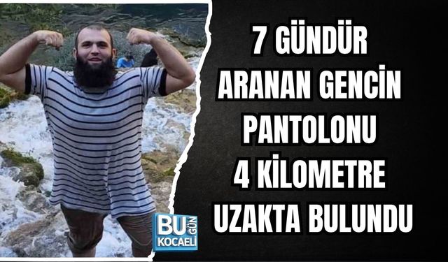 7 GÜNDÜR ARANAN GENCİN PANTOLONU 4 KİLOMETRE UZAKTA BULUNDU