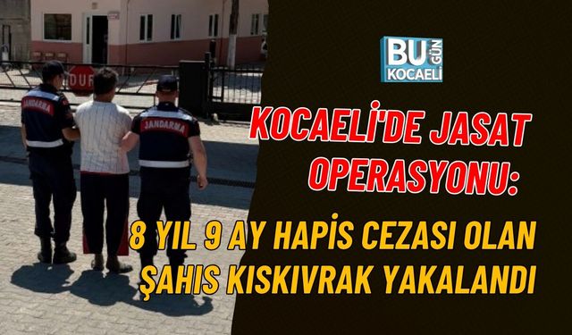 KOCAELİ'DE JASAT OPERASYONU: 8 YIL 9 AY HAPİS CEZASI OLAN ŞAHIS KISKIVRAK YAKALANDI