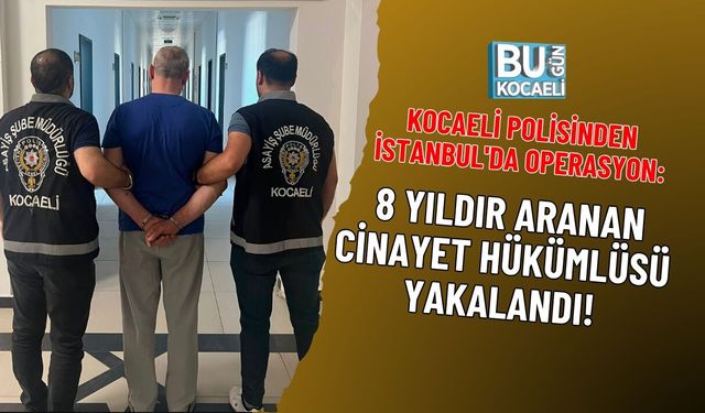 KOCAELİ POLİSİNDEN İSTANBUL'DA OPERASYON: 8 YILDIR ARANAN CİNAYET HÜKÜMLÜSÜ YAKALANDI!