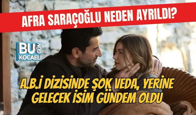 AFRA SARAÇOĞLU NEDEN AYRILDI? A.B.İ DİZİSİNDE ŞOK VEDA, YERİNE GELECEK İSİM GÜNDEM OLDU