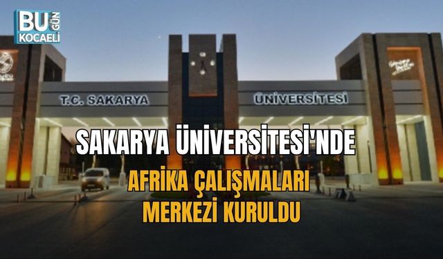SAKARYA ÜNİVERSİTESİ'NDE AFRİKA ÇALIŞMALARI MERKEZİ KURULDU