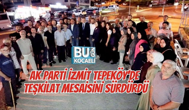 AK PARTİ İZMİT TEPEKÖY’DE TEŞKİLAT MESAİSİNİ SÜRDÜRDÜ