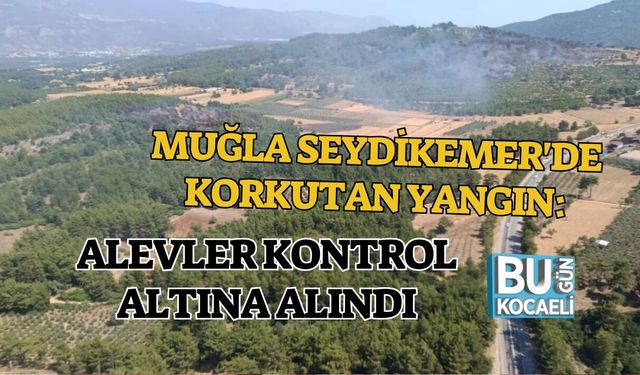 MUĞLA SEYDİKEMER'DE KORKUTAN YANGIN: ALEVLER KONTROL ALTINA ALINDI