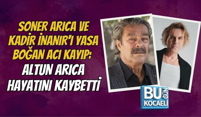SONER ARICA VE KADİR İNANIR'I YASA BOĞAN ACI KAYIP: ALTUN ARICA HAYATINI KAYBETTİ