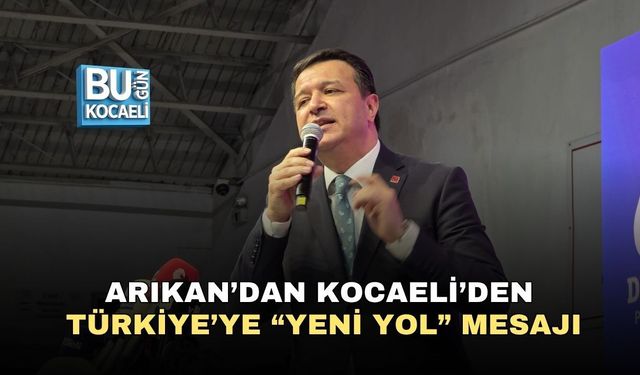 ARIKAN’DAN KOCAELİ’DEN TÜRKİYE’YE “YENİ YOL” MESAJI