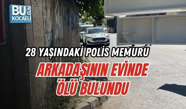 28 YAŞINDAKİ POLİS MEMURU ARKADAŞININ EVİNDE ÖLÜ BULUNDU