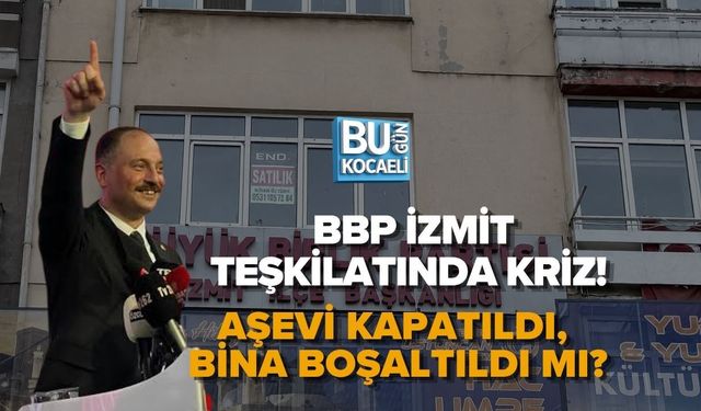 BBP İZMİT TEŞKİLATINDA KRİZ! AŞEVİ KAPATILDI, BİNA BOŞALTILDI MI?
