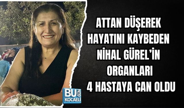 ATTAN DÜŞEREK HAYATINI KAYBEDEN NİHAL GÜREL’İN ORGANLARI 4 HASTAYA CAN OLDU