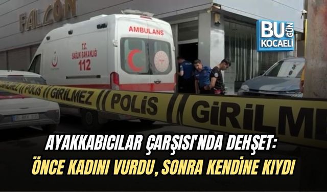 AYAKKABICILAR ÇARŞISI'NDA DEHŞET: ÖNCE KADINI VURDU, SONRA KENDİNE KIYDI