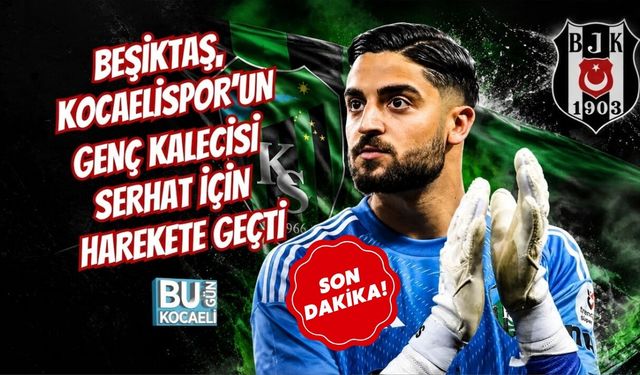 BEŞİKTAŞ, KOCAELİSPOR’UN GENÇ KALECİSİ SERHAT İÇİN HAREKETE GEÇTİ