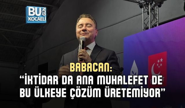 BABACAN: “İKTİDAR DA ANA MUHALEFET DE BU ÜLKEYE ÇÖZÜM ÜRETEMİYOR”