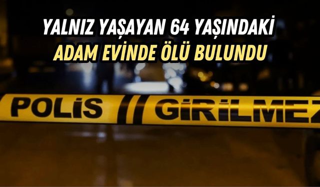 YALNIZ YAŞAYAN 64 YAŞINDAKİ ADAM EVİNDE ÖLÜ BULUNDU