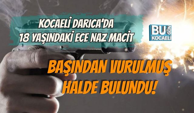KOCAELİ DARICA'DA 18 YAŞINDAKİ ECE NAZ MACİT BAŞINDAN VURULMUŞ HALDE BULUNDU!