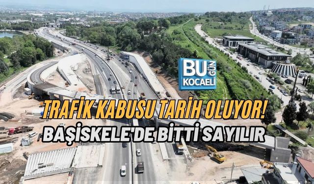TRAFİK KABUSU TARİH OLUYOR! BAŞİSKELE'DE BİTTİ SAYILIR