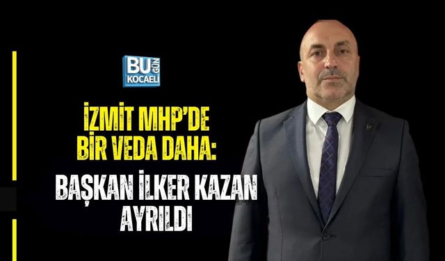 İZMİT MHP’DE BİR VEDA DAHA: BAŞKAN İLKER KAZAN AYRILDI