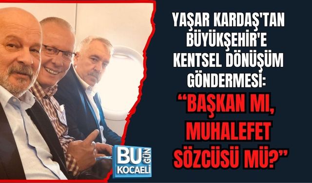 YAŞAR KARDAŞ'TAN BÜYÜKŞEHİR'E KENTSEL DÖNÜŞÜM GÖNDERMESİ: "BAŞKAN MI, MUHALEFET SÖZCÜSÜ MÜ?"