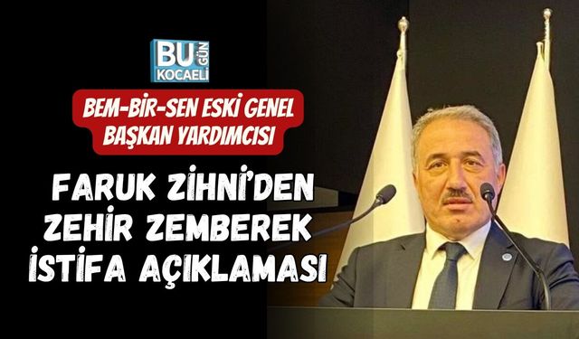BEM-BİR-SEN ESKİ GENEL BAŞKAN YARDIMCISI FARUK ZİHNİ’DEN ZEHİR ZEMBEREK İSTİFA AÇIKLAMASI
