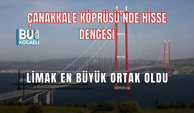 ÇANAKKALE KÖPRÜSÜ’NDE HİSSE DENGESİ DEĞİŞTİ: LİMAK EN BÜYÜK ORTAK KONUMUNA YÜKSELDİ