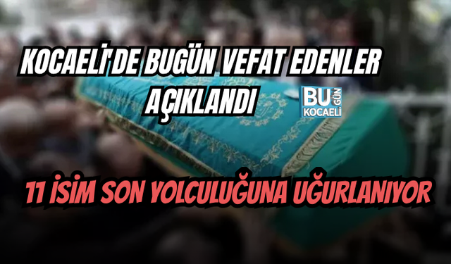 KOCAELİ'DE BUGÜN VEFAT EDENLER AÇIKLANDI: 11 İSİM SON YOLCULUĞUNA UĞURLANIYOR