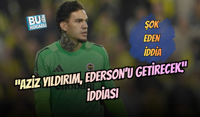 AZİZ YILDIRIM'DAN SON DAKİKA EDERSON KARARI !