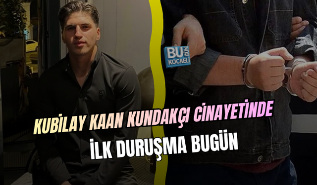 KUBİLAY KAAN KUNDAKÇI CİNAYETİ DAVASINDA İLK DURUŞMA BUGÜN