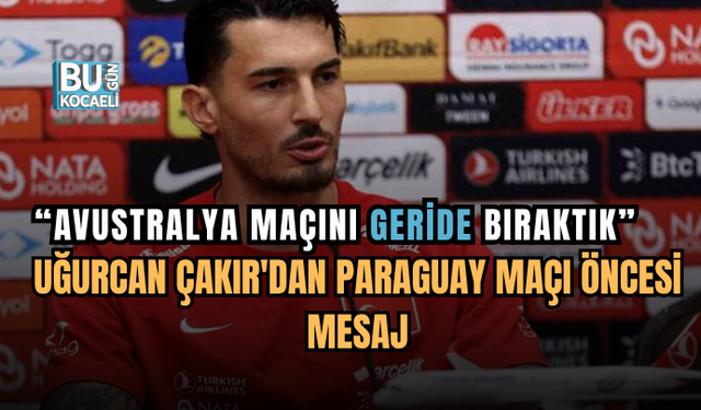 UĞURCAN ÇAKIR'DAN PARAGUAY MAÇI ÖNCESİ MESAJ: “BİZ BİTMEDEN BİTMEZ”