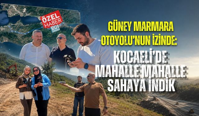 GÜNEY MARMARA OTOYOLU’NUN İZİNDE: KOCAELİ’DE MAHALLE MAHALLE SAHAYA İNDİK