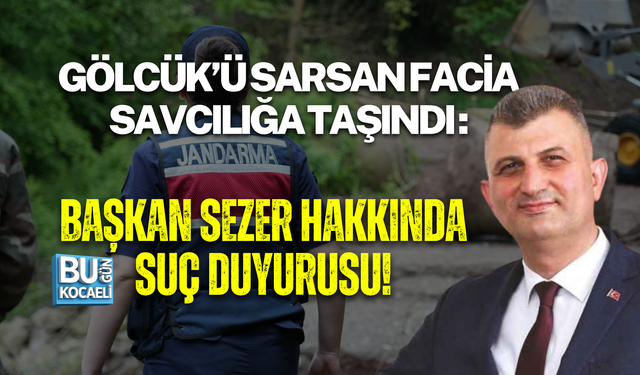 GÖLCÜK’Ü SARSAN FACİA SAVCILIĞA TAŞINDI : BAŞKAN SEZER HAKKINDA SUÇ DUYURUSU!