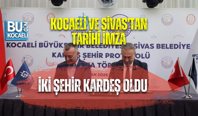 KOCAELİ VE SİVAS’TAN TARİHİ İMZA: İKİ ŞEHİR KARDEŞ OLDU