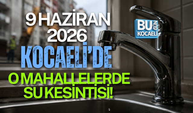 9 HAZİRAN 2026 KOCAELİ’DE O MAHALLELERDE SU KESİNTİSİ!