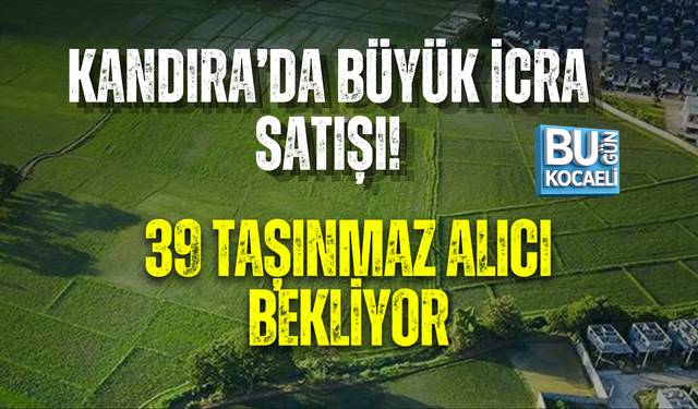 KANDIRA’DA BÜYÜK İCRA SATIŞI! 39 TAŞINMAZ ALICI BEKLİYOR