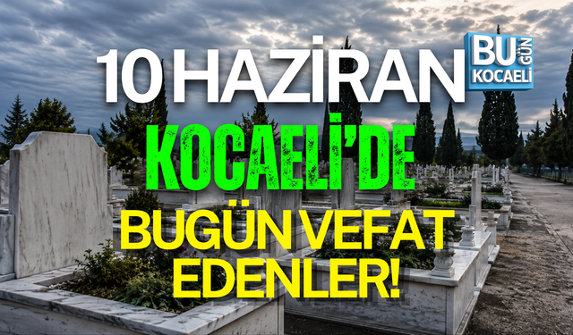 10 HAZİRAN BUGÜN KOCAELİ'DE VEFAT EDENLER