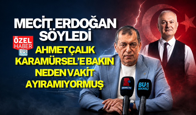 MECİT ERDOĞAN SÖYLEDİ: AHMET ÇALIK KARAMÜRSEL’E BAKIN NEDEN VAKİT AYIRAMIYORMUŞ
