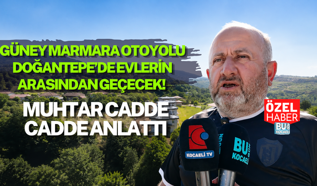 GÜNEY MARMARA OTOYOLU DOĞANTEPE’DE EVLERİN ARASINDAN GEÇECEK! MUHTAR CADDE CADDE ANLATTI