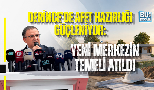 DERİNCE’DE AFET HAZIRLIĞI GÜÇLENİYOR: YENİ MERKEZİN TEMELİ ATILDI