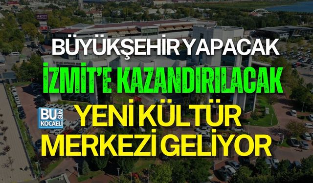 BÜYÜKŞEHİR YAPACAK, İZMİT’E KAZANDIRILACAK: YENİ KÜLTÜR MERKEZİ GELİYOR