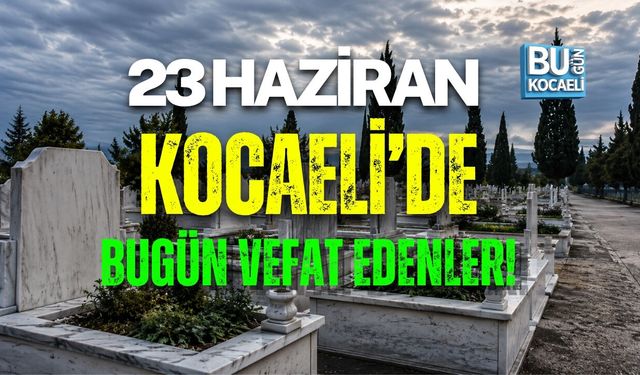 23 HAZİRAN BUGÜN KOCAELİDE VEFAT EDENLER