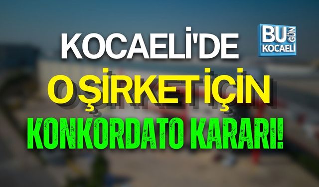 KOCAELİ'DE O ŞİRKET İÇİN KONKORDATO KARARI!
