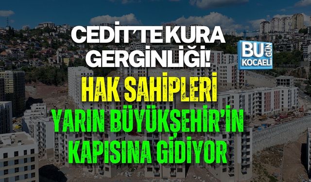 CEDİT’TE KURA GERGİNLİĞİ! HAK SAHİPLERİ YARIN BÜYÜKŞEHİR’İN KAPISINA GİDİYOR