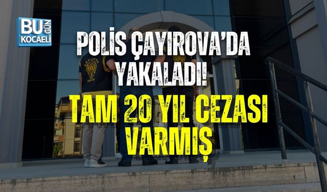 POLİS ÇAYIROVA’DA YAKALADI! TAM 20 YIL CEZASI VARMIŞ
