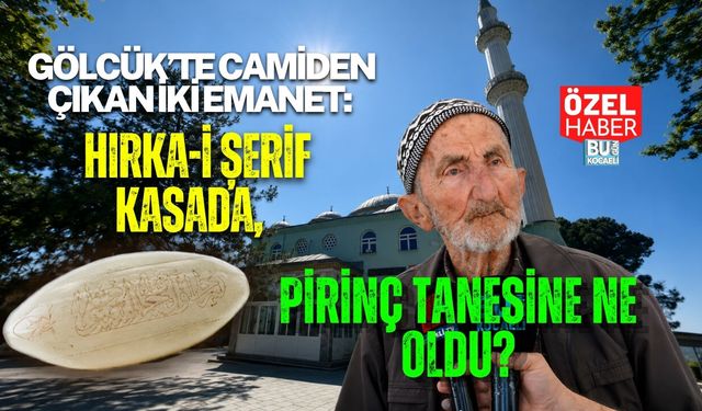 GÖLCÜK’TE CAMİDEN ÇIKAN İKİ EMANET: HIRKA-İ ŞERİF KASADA, PİRİNÇ TANESİNE NE OLDU