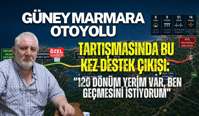 GÜNEY MARMARA OTOYOLU TARTIŞMASINDA BU KEZ DESTEK ÇIKIŞI: “120 DÖNÜM YERİM VAR, BEN GEÇMESİNİ İSTİYORUM”