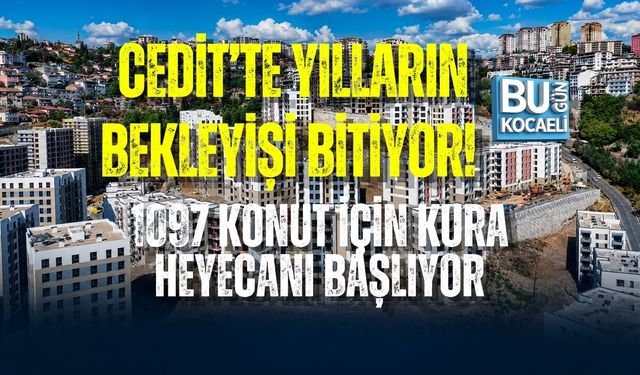 CEDİT’TE YILLARIN BEKLEYİŞİ BİTİYOR! 1097 KONUT İÇİN KURA HEYECANI BAŞLIYOR