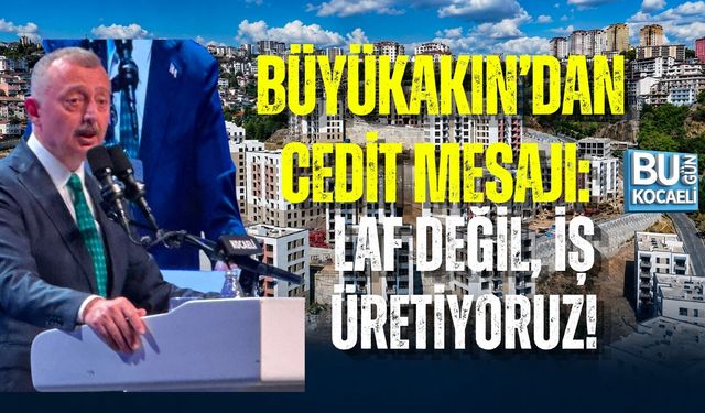 BÜYÜKAKIN’DAN CEDİT MESAJI: LAF DEĞİL, İŞ ÜRETİYORUZ
