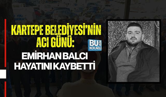 KARTEPE BELEDİYESİ’NİN ACI GÜNÜ: EMİRHAN BALCI HAYATINI KAYBETTİ