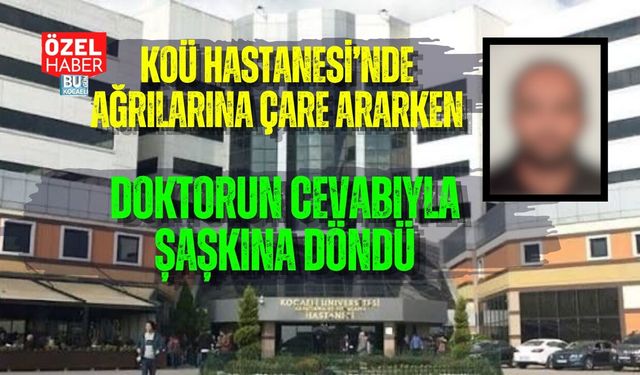 KOÜ HASTANESİ’NDE AĞRILARINA ÇARE ARARKEN DOKTORUN CEVABIYLA ŞAŞKINA DÖNDÜ