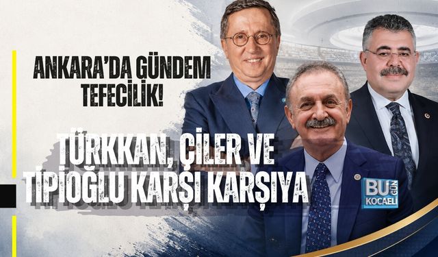 ANKARA’DA GÜNDEM TEFECİLİK! TÜRKKAN, ÇİLER VE TİPİOĞLU KARŞI KARŞIYA
