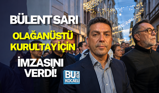 BÜLENT SARI OLAĞANÜSTÜ KURULTAY İÇİN İMZASINI VERDİ