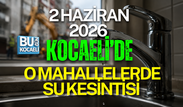 2 HAZİRAN 2026 KOCAELİ’DE O MAHALLELERDE SU KESİNTİSİ